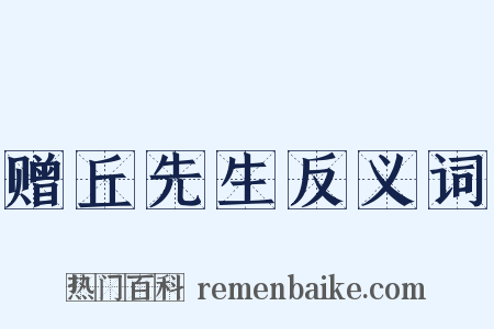 赠丘先生反义词是什么意思的图片